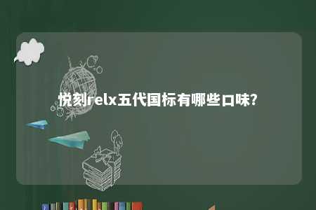 悦刻relx五代国标有哪些口味？ 